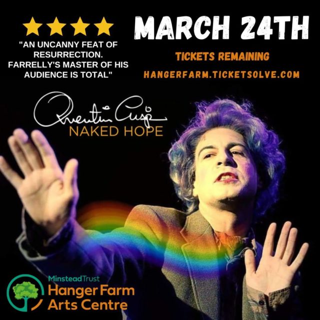 This March, we welcome the uncanny Mark Farrelly in his brilliant depiction of one of the most memorable figures of the twentieth century: Quentin Crisp.
 
Following his performance of Howerd's End, Farrelly brings his hugely acclaimed solo play to Hanger Farm - and what a night it promises to be. 
 
Channelling Quentin Crisps' rich queer life, Farrelly's West End credits include 'Who’s Afraid of Virginia Woolf?' opposite Matthew Kelly. He is directed by 'EastEnders' star Linda Marlowe (Berkoff’s Women). 

#LiveEntertainment #LiveEntertainmentTotton #LiveEntertainmentSouthampton #WhatsOnHampshire #HampshireEvents

📅 March 24th @ 7:30pm
📍 Hanger Farm Arts Centre, Totton
🎟️ Book tickets here: https://buff.ly/3ZNlnX9 or call us on 023 8066 7683.